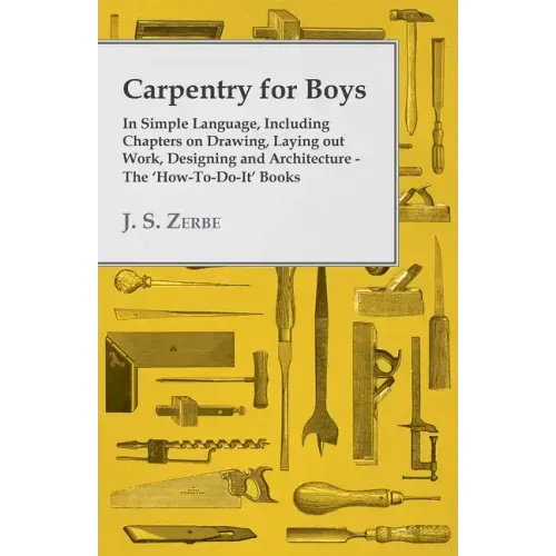 Carpentry for Boys - In Simple Language, Including Chapters on Drawing, Laying out Work, Designing and Architecture - The 'How-To-Do-It' Books