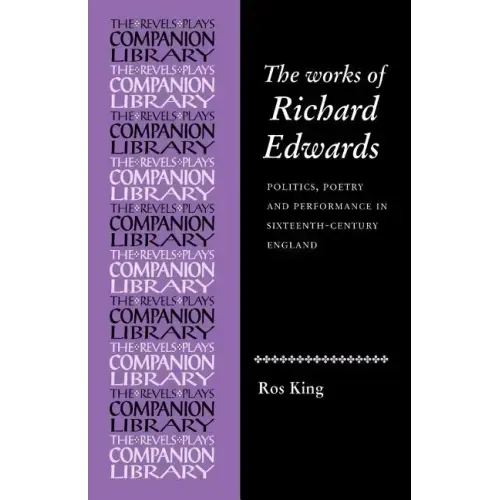 The Works of Richard Edwards: Politics, Poetry and Performance in Sixteenth Century England