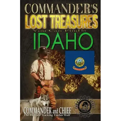 Commander's Lost Treasures You Can Find In Idaho: Follow the Clues and Find Your Fortunes!