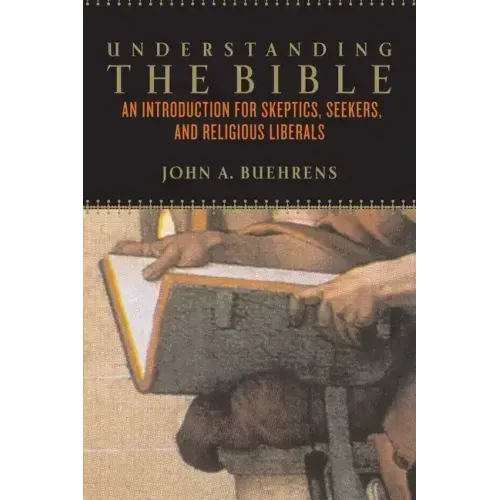 Understanding the Bible: An Introduction for Skeptics, Seekers, and Religious Liberals