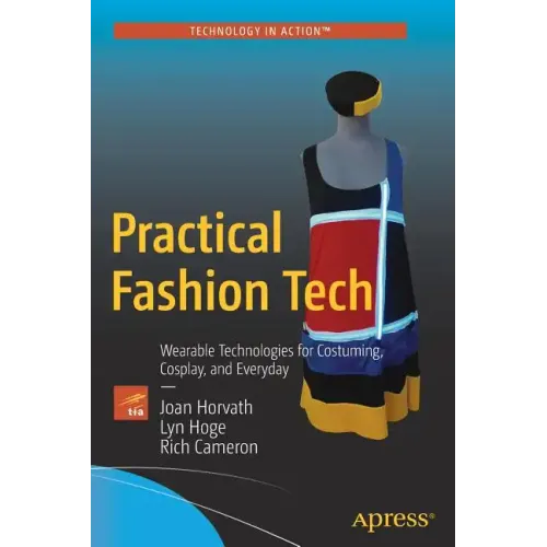 Practical Fashion Tech: Wearable Technologies for Costuming, Cosplay, and Everyday