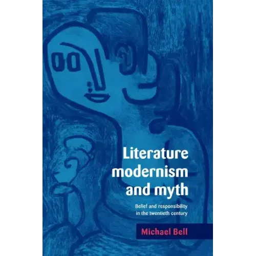 Literature, Modernism and Myth: Belief and Responsibility in the Twentieth Century