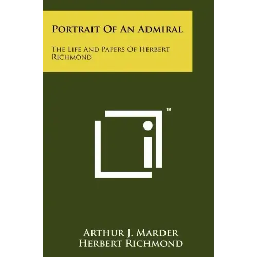 Portrait Of An Admiral: The Life And Papers Of Herbert Richmond