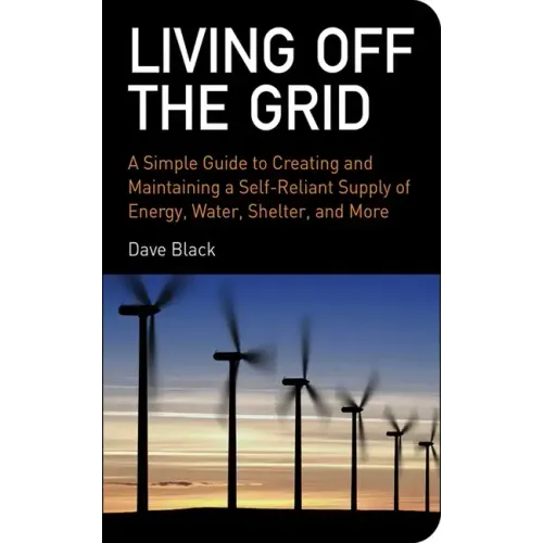 Living Off the Grid: A Simple Guide to Creating and Maintaining a Self-Reliant Supply of Energy, Water, Shelter, and More