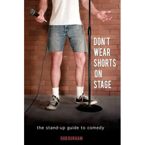 Don't Wear Shorts on Stage: The Stand-up Guide to Comedy