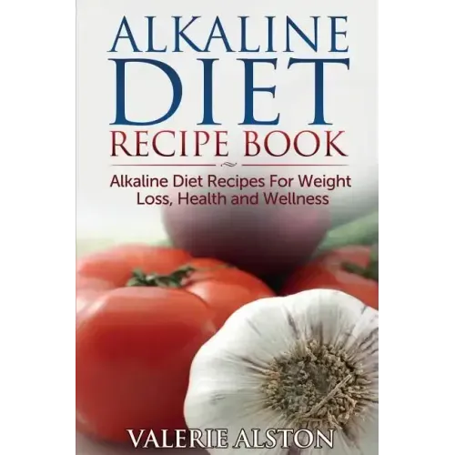 Alkaline Diet Recipe Book: Alkaline Diet Recipes for Weight Loss, Health and Wellness