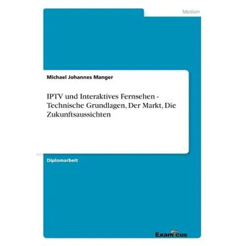 IPTV und Interaktives Fernsehen - Technische Grundlagen, Der Markt, Die Zukunftsaussichten