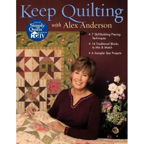 Keep Quilting with Alex Anderson: 7 Skill-Building Piecing Techniques 16 Traditional Blocks to Mix & Match 6 Sampler Star Projects