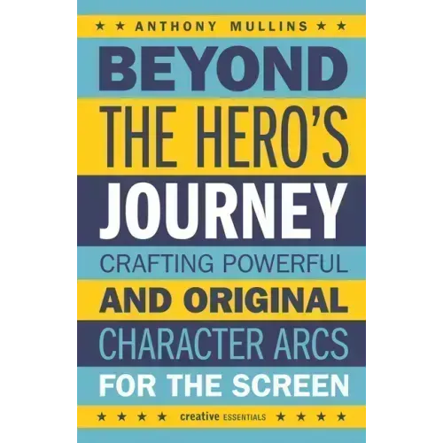 Beyond the Hero's Journey: Crafting Powerful and Original Character Arcs for the Screen