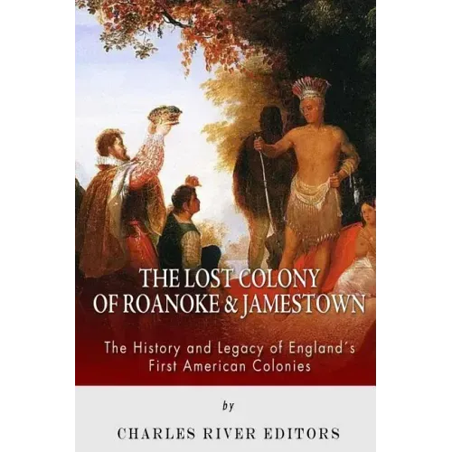 The Lost Colony of Roanoke and Jamestown: The History and Legacy of England's First American Colonies