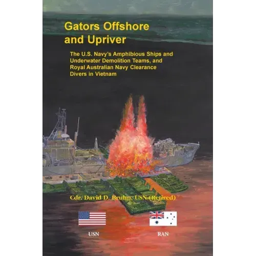 Gators Offshore and Upriver. The U.S. Navy's Amphibious Ships and Underwater Demolition Teams, and Royal Australian Navy Clearance Divers in Vietnam