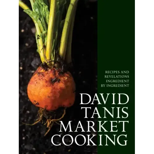 David Tanis Market Cooking: Recipes and Revelations, Ingredient by Ingredient