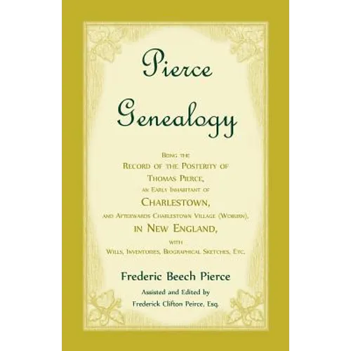 Pierce Genealogy, Being the Record of the Posterity of Thomas Pierce, an Early Inhabitant of Charlestown, and Afterwards Charlestown Village (Woburn),