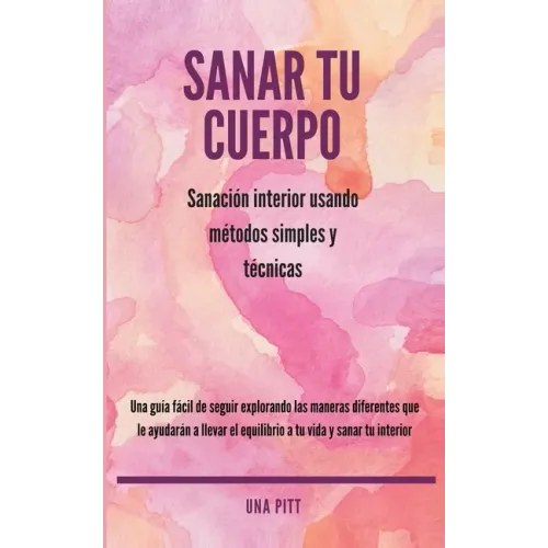 Sanar tu cuerpo: Sanación interior usando métodos simples y técnicas