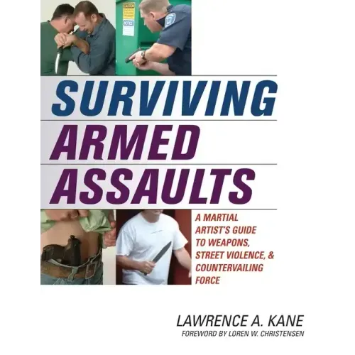 Surviving Armed Assaults: A Martial Artists Guide to Weapons, Street Violence, and Countervailing Force