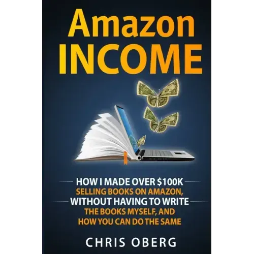 Amazon Income: How I Made Over $100K Selling Books On Amazon, Without Having To Write The Books Myself, And How You Can Do The Same
