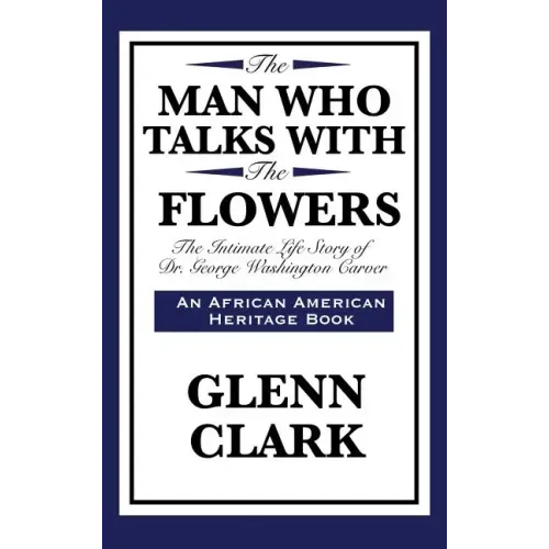 The Man Who Talks with the Flowers: The Intimate Life Story of Dr. George Washington Carver