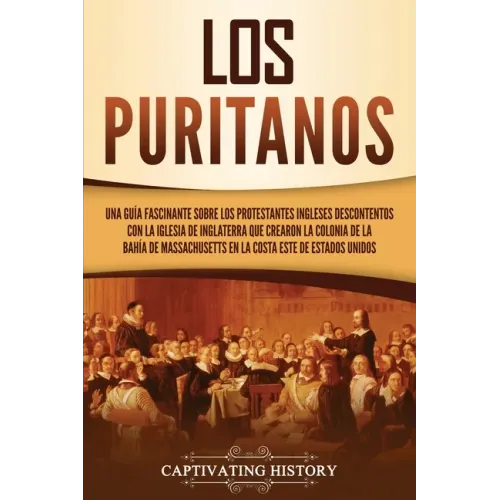 Los puritanos: Una guía fascinante sobre los protestantes ingleses descontentos con la Iglesia de Inglaterra que crearon la colonia d