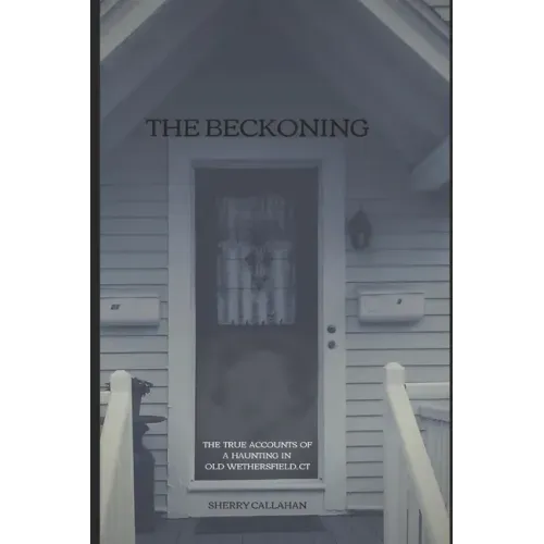 The Beckoning: The True Accounts of a Haunting in Old Wethersfield, Connecticut