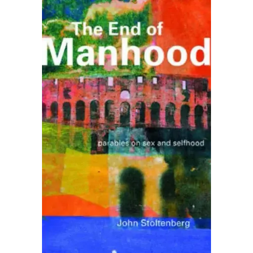 The End of Manhood: Parables on Sex and Selfhood