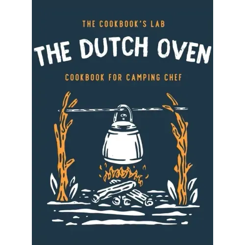 The Dutch Oven Cookbook for Camping Chef: Over 300 fun, tasty, and easy to follow Campfire recipes for your outdoors family adventures. Enjoy cooking