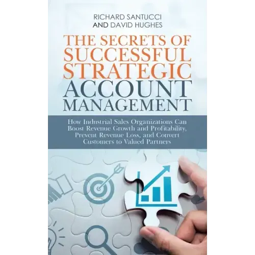 The Secrets of Successful Strategic Account Management: How Industrial Sales Organizations Can Boost Revenue Growth and Profitability, Prevent Revenue