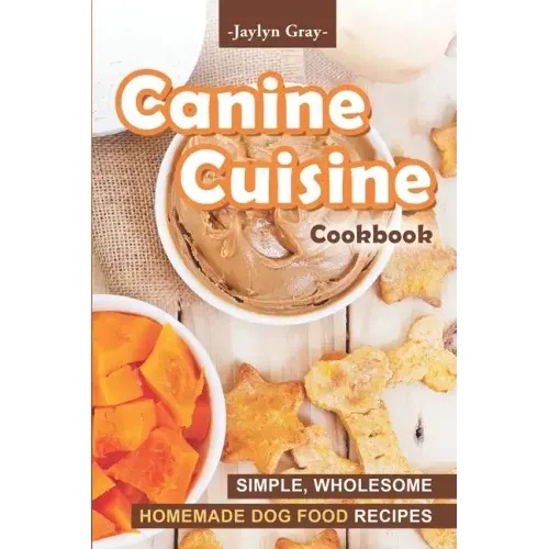 Canine Cuisine Cookbook: Simple, Wholesome Homemade Dog Food Recipes