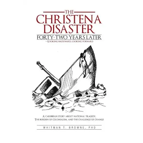 The Christena Disaster Forty-Two Years Later-Looking Backward, Looking Forward: A Caribbean Story about National Tragedy, the Burden of Colonialism, a