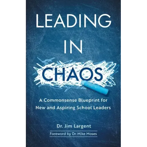 Leading in Chaos: A Commonsense Blueprint for New and Aspiring School Leaders