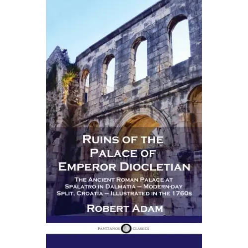 Ruins of the Palace of Emperor Diocletian: The Ancient Roman Palace at Spalatro in Dalmatia - Modern-day Split, Croatia - Illustrated in the 1760s