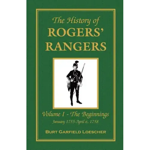 The History of Rogers' Rangers: Vol. I: The Beginnings, January 1755-April 6, 1758