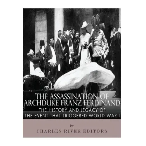 The Assassination of Archduke Franz Ferdinand: The History and Legacy of the Event That Triggered World War I