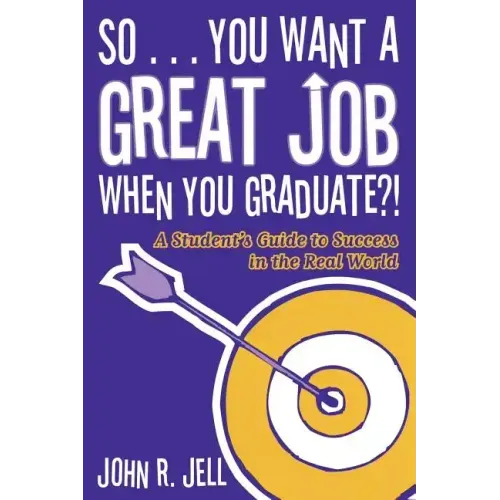 So...You Want a Great Job When You Graduate: A Student's Guide to Success in the Real World