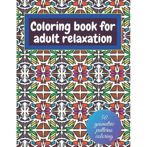 Geometric coloring books for adults relaxation - 50 geometric patterns coloring: Shapes and patterns of coloring