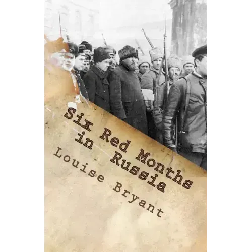 Six Red Months in Russia: An Observers Account of Russia Before and During the Proletarian Dictatorship