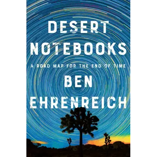 Desert Notebooks: A Road Map for the End of Time