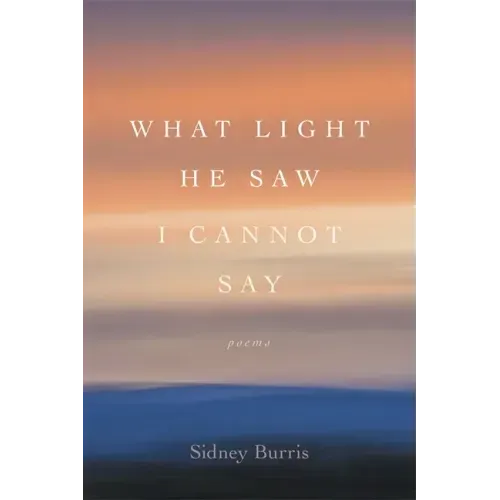 What Light He Saw I Cannot Say: Poems