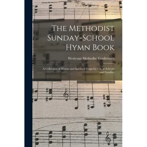 The Methodist Sunday-school Hymn Book: a Collection of Hymns and Spiritual Songs for Use in Schools and Families