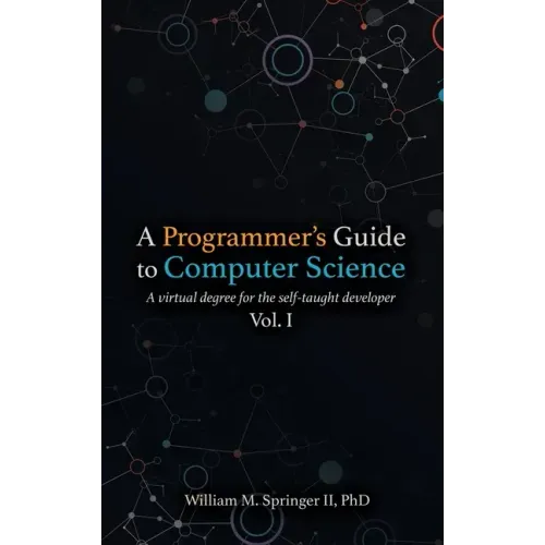 A Programmer's Guide to Computer Science: A virtual degree for the self-taught developer