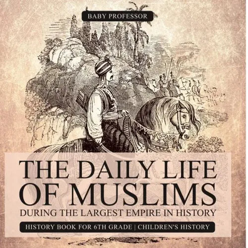The Daily Life of Muslims during The Largest Empire in History - History Book for 6th Grade Children's History