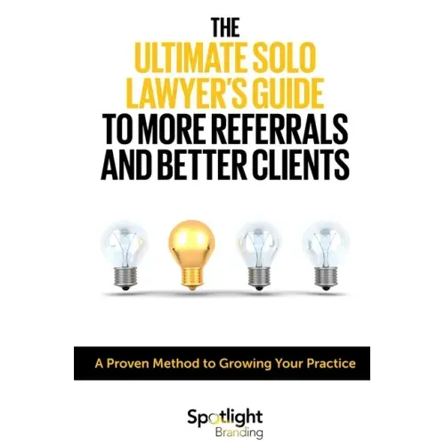 The Ultimate Solo Lawyer's Guide to More Referrals and Better Clients