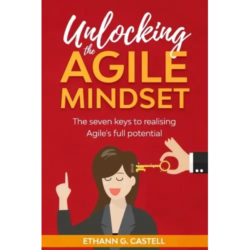Unlocking The Agile Mindset: The seven keys to realising Agile's full potential