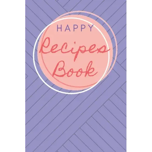 Happy Recipes Book: Collect the Recipes You Love in Your Own Custom Cookbook.