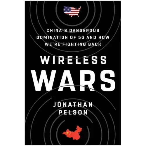 Wireless Wars: China's Dangerous Domination of 5g and How We're Fighting Back