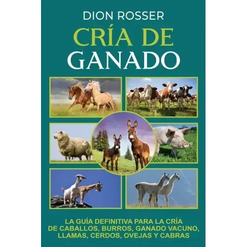 Cría de ganado: La guía definitiva para la cría de caballos, burros, ganado vacuno, llamas, cerdos, ovejas y cabras