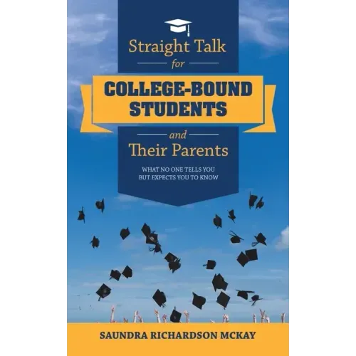 Straight Talk for College-Bound Students and Their Parents: What No One Tells You but Expects You to Know