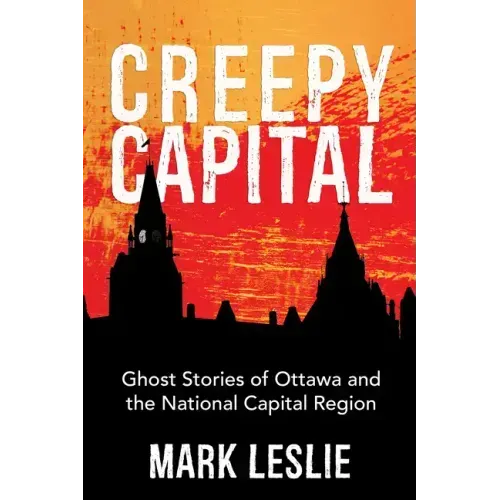 Creepy Capital: Ghost Stories of Ottawa and the National Capital Region