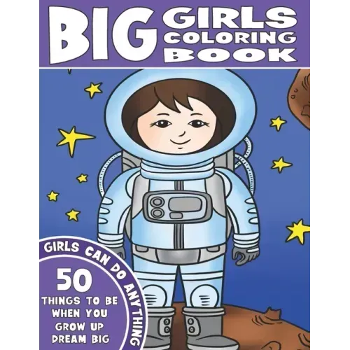 The Big Girls Coloring Book: Girls Can Do Anything. An Inspirational Girl Power Coloring Book. 50 Things To Be When You Grow Up. Dream Big.