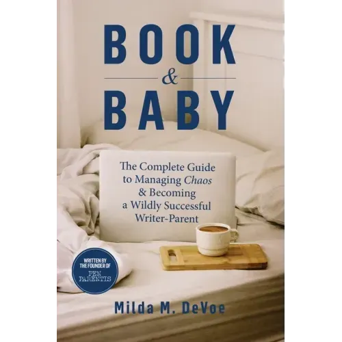 Book and Baby, The Complete Guide to Managing Chaos and Becoming A Wildly Successful Writer-Parent