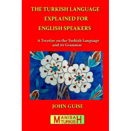 The Turkish Language Explained for English Speakers: A Treatise on the Turkish Language and its Grammar